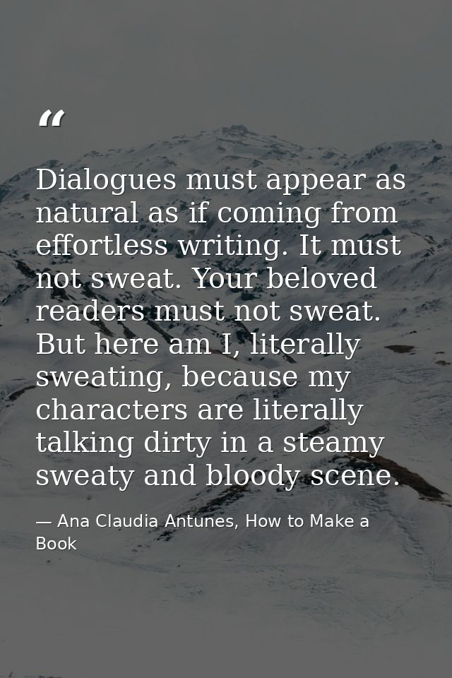 Dialogues must appear as natural as if coming from effortless writing. It must not sweat. Your beloved readers must not  — Ana Claudia Antunes, How to Make a Book