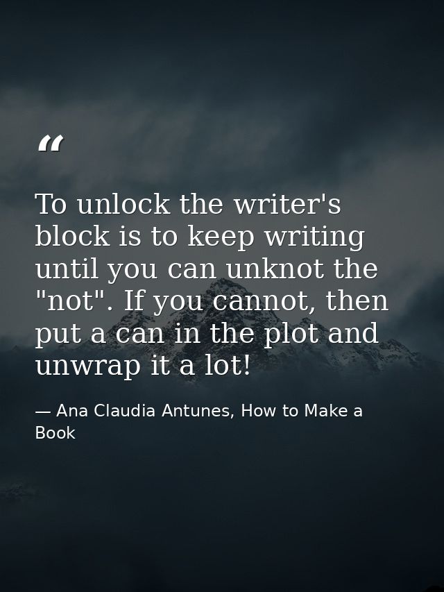 To unlock the writer's block is to keep writing until you can unknot the "not". If you cannot, then put a can in the plo — Ana Claudia Antunes, How to Make a Book