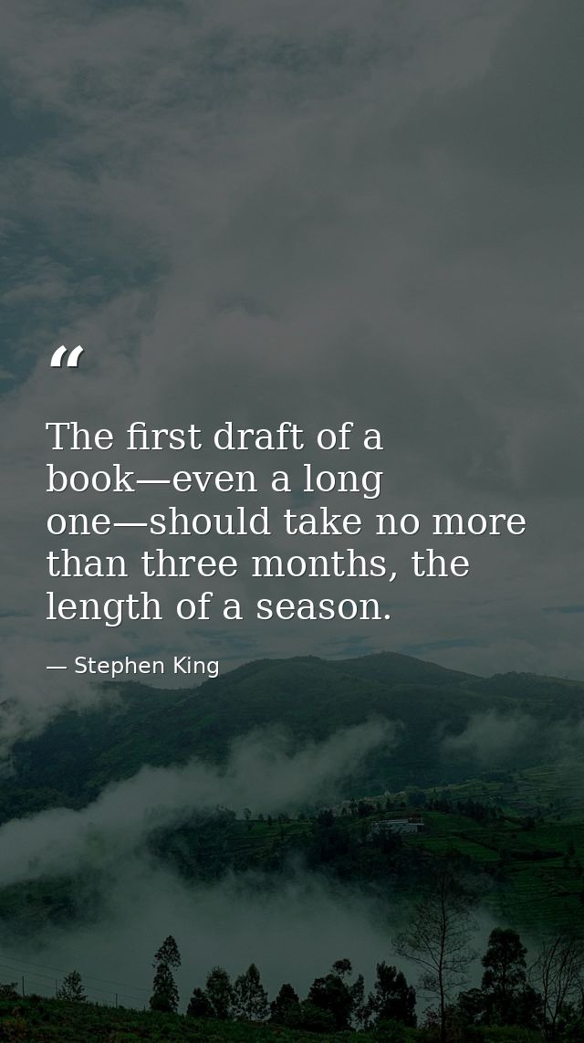 The first draft of a book—even a long one—should take no more than three months, the length of a season. — Stephen King
