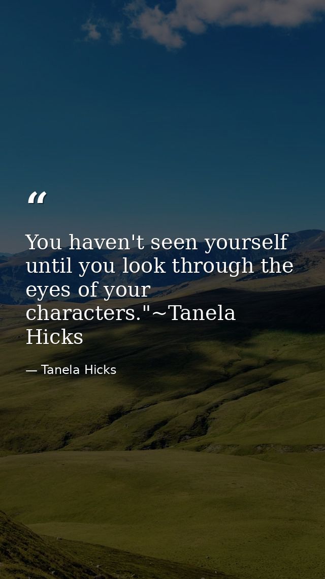 You haven't seen yourself until you look through the eyes of your characters."~Tanela Hicks — Tanela Hicks