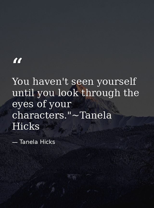 You haven't seen yourself until you look through the eyes of your characters."~Tanela Hicks — Tanela Hicks