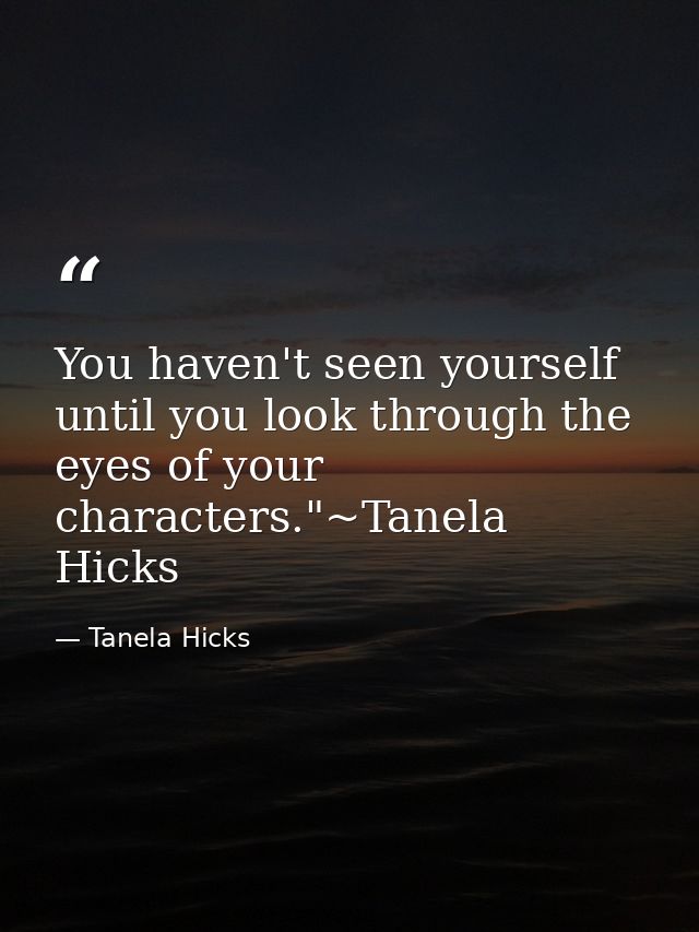 You haven't seen yourself until you look through the eyes of your characters."~Tanela Hicks — Tanela Hicks
