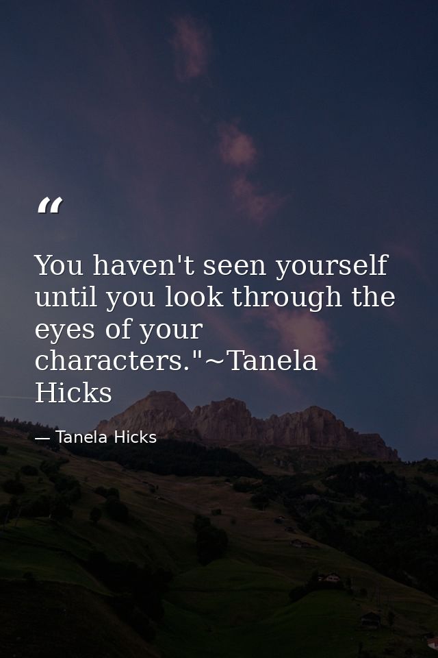 You haven't seen yourself until you look through the eyes of your characters."~Tanela Hicks — Tanela Hicks