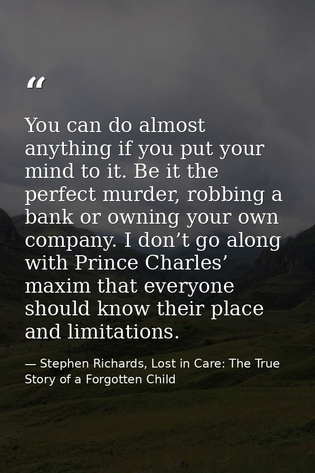 You can do almost anything if you put your mind to it. Be it the perfect murder, robbing a bank or owning your own compa — Stephen Richards, Lost in Care: The True Story of a Forgotten Child