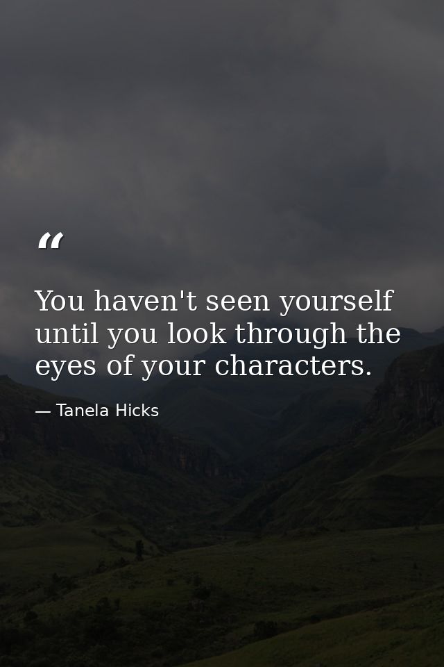 You haven't seen yourself until you look through the eyes of your characters. — Tanela Hicks