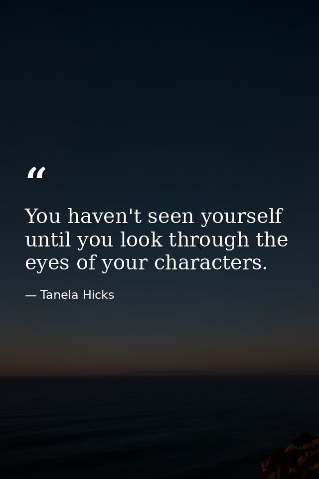 You haven't seen yourself until you look through the eyes of your characters. — Tanela Hicks