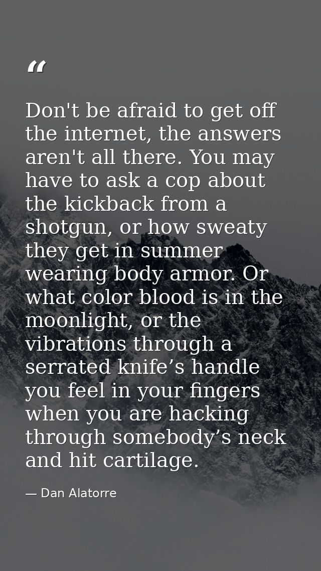 Don't be afraid to get off the internet, the answers aren't all there. You may have to ask a cop about the kickback from — Dan Alatorre