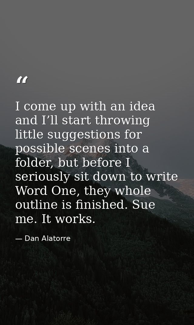 I come up with an idea and I’ll start throwing little suggestions for possible scenes into a folder, but before I seriou — Dan Alatorre