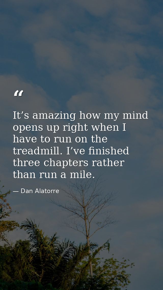 It’s amazing how my mind opens up right when I have to run on the treadmill. I’ve finished three chapters rather than ru — Dan Alatorre
