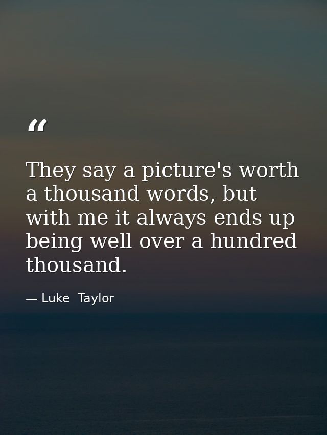 They say a picture's worth a thousand words, but with me it always ends up being well over a hundred thousand. — Luke  Taylor