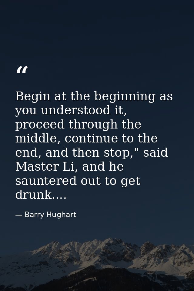 Begin at the beginning as you understood it, proceed through the middle, continue to the end, and then stop," said Maste — Barry Hughart