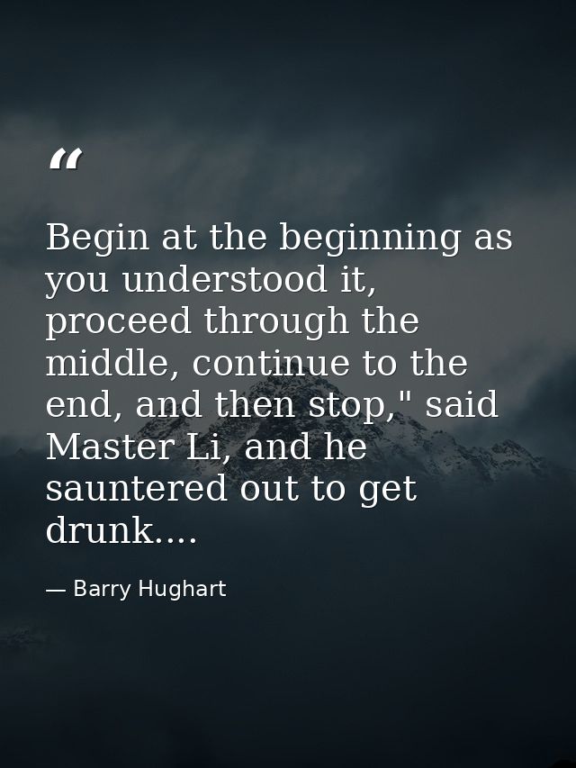 Begin at the beginning as you understood it, proceed through the middle, continue to the end, and then stop," said Maste — Barry Hughart