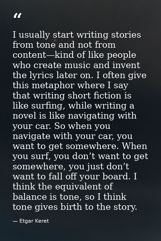 I usually start writing stories from tone and not from content—kind of like people who create music and invent the lyric — Etgar Keret