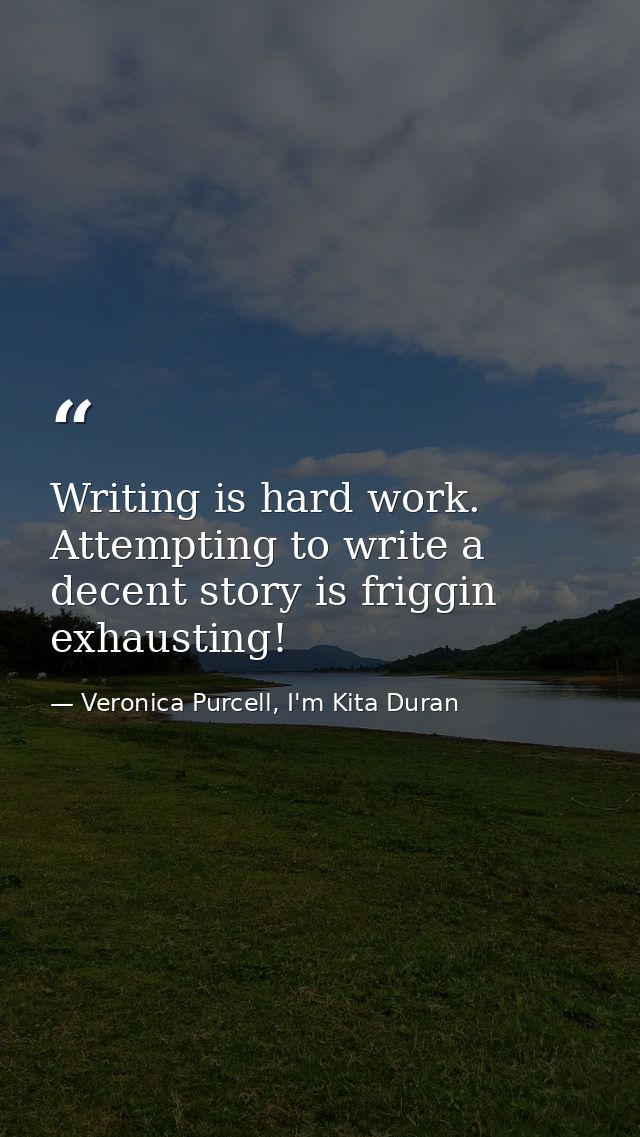 Writing is hard work. Attempting to write a decent story is friggin exhausting! — Veronica Purcell, I'm Kita Duran