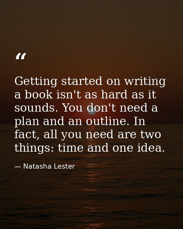 Getting started on writing a book isn't as hard as it sounds. You don't need a plan and an outline. In fact, all you nee — Natasha Lester