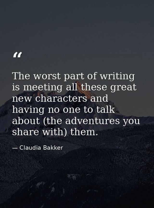 The worst part of writing is meeting all these great new characters and having no one to talk about (the adventures you  — Claudia Bakker