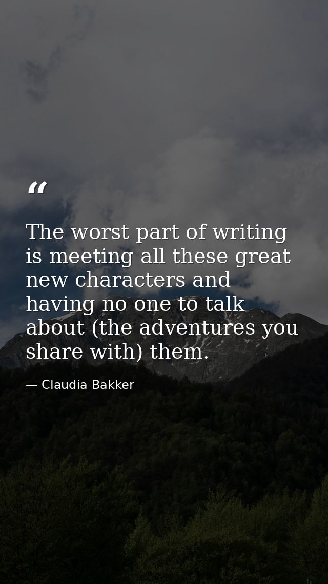 The worst part of writing is meeting all these great new characters and having no one to talk about (the adventures you  — Claudia Bakker