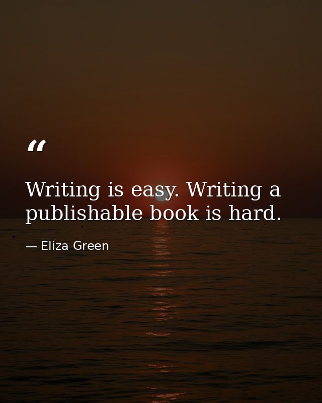 Writing is easy. Writing a publishable book is hard. — Eliza Green
