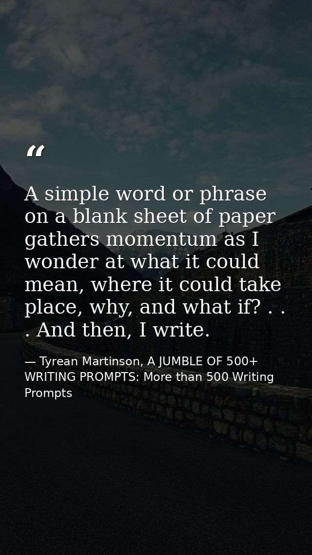 A simple word or phrase on a blank sheet of paper gathers momentum as I wonder at what it could mean, where it could tak — Tyrean Martinson, A JUMBLE OF 500+ WRITING PROMPTS: More than 500 Writing Prompts