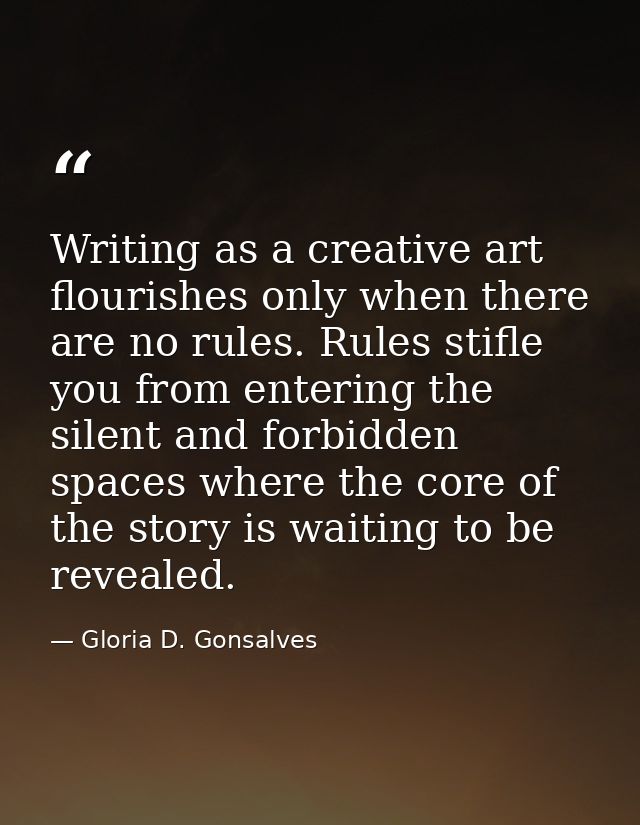 Writing as a creative art flourishes only when there are no rules. Rules stifle you from entering the silent and forbidd — Gloria D. Gonsalves