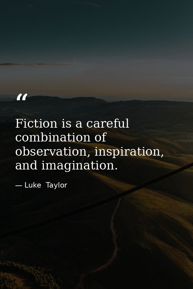 Fiction is a careful combination of observation, inspiration, and imagination. — Luke  Taylor