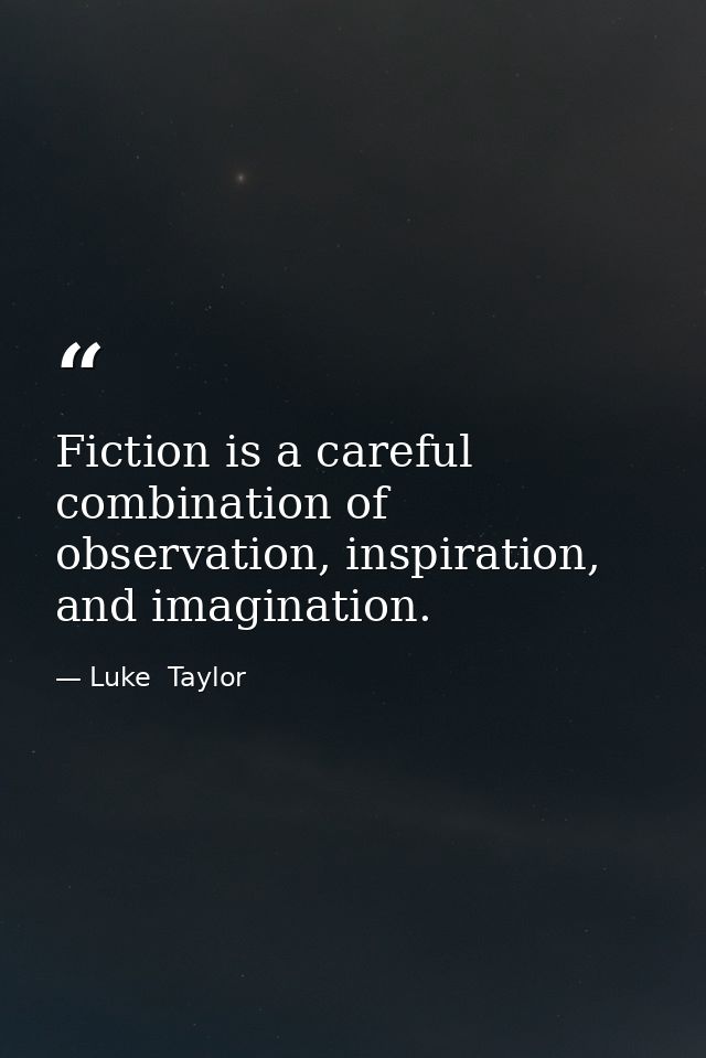 Fiction is a careful combination of observation, inspiration, and imagination. — Luke  Taylor