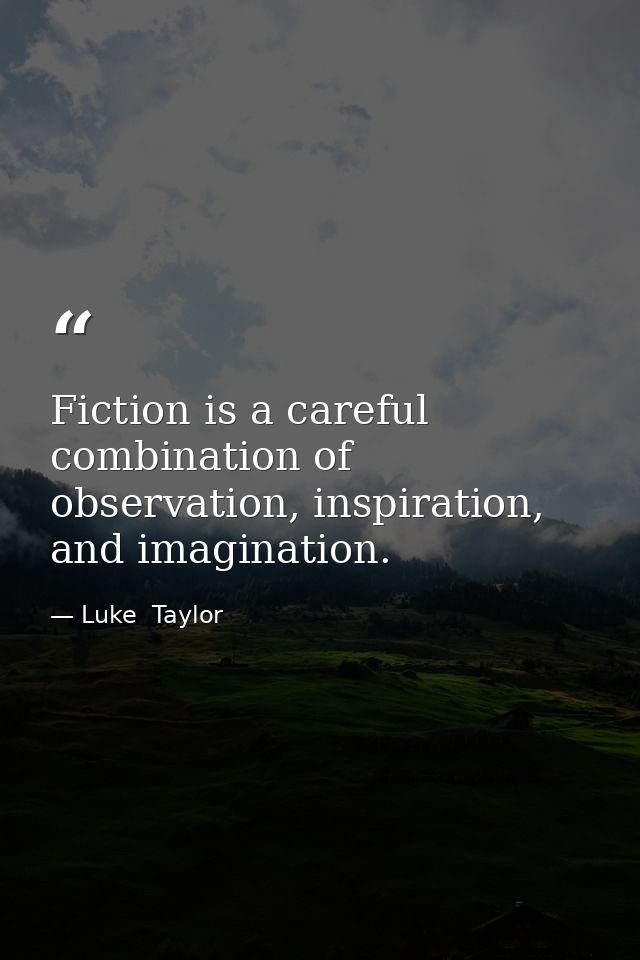 Fiction is a careful combination of observation, inspiration, and imagination. — Luke  Taylor