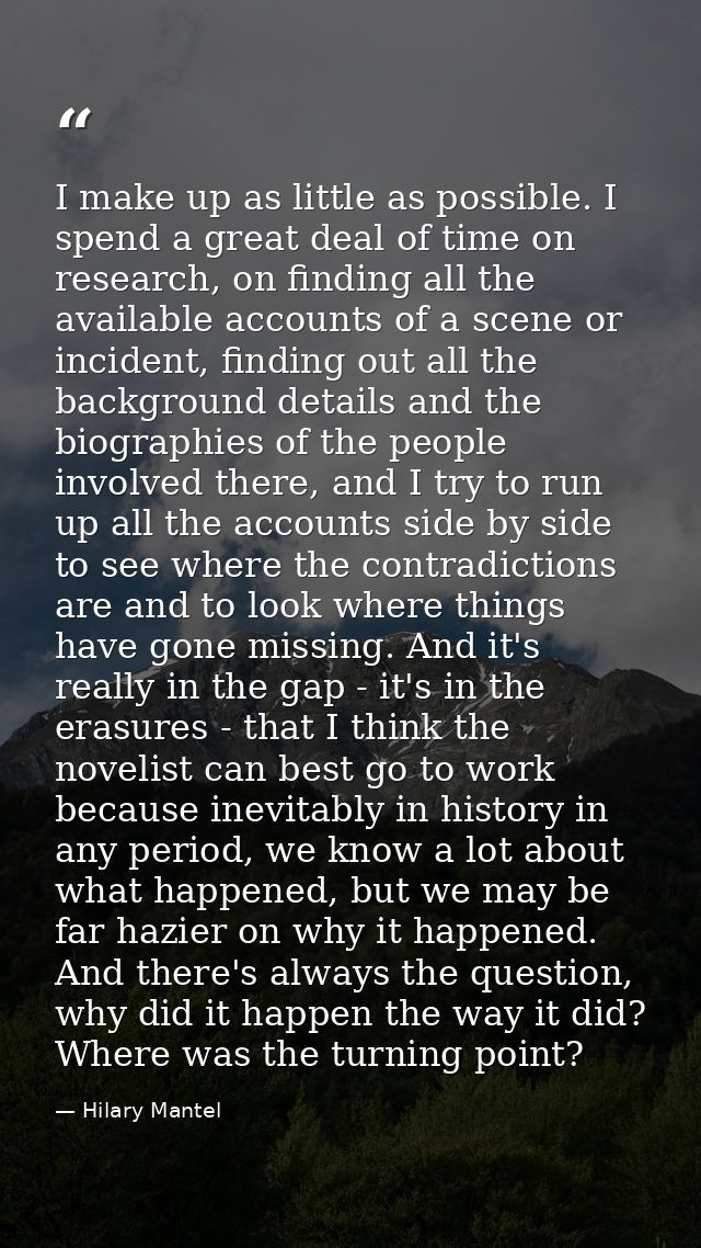 I make up as little as possible. I spend a great deal of time on research, on finding all the available accounts of a sc — Hilary Mantel