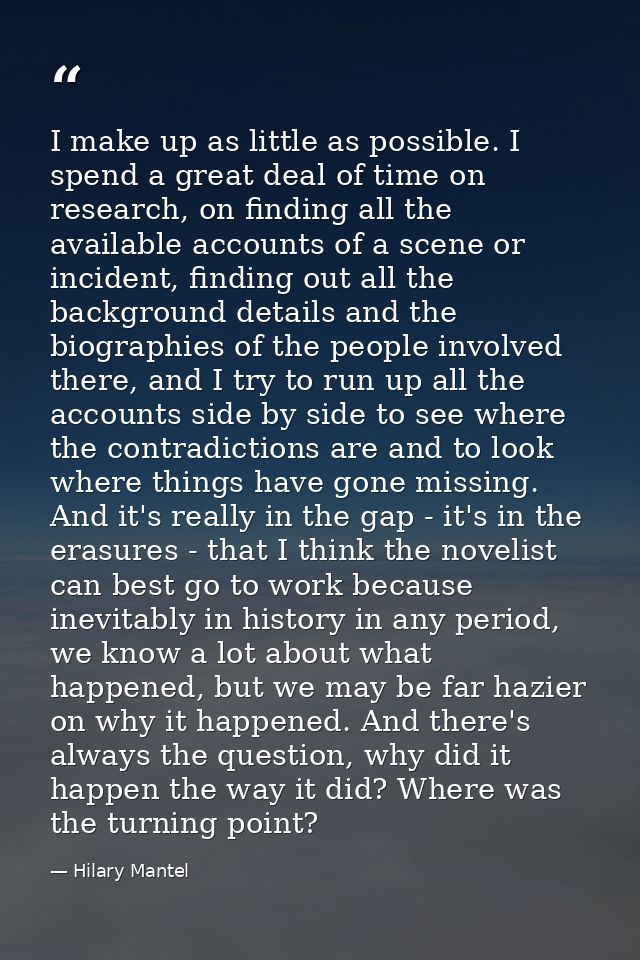 I make up as little as possible. I spend a great deal of time on research, on finding all the available accounts of a sc — Hilary Mantel