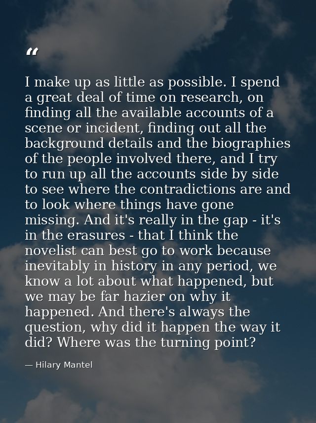 I make up as little as possible. I spend a great deal of time on research, on finding all the available accounts of a sc — Hilary Mantel