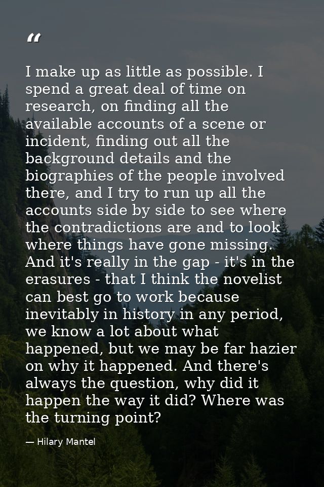 I make up as little as possible. I spend a great deal of time on research, on finding all the available accounts of a sc — Hilary Mantel