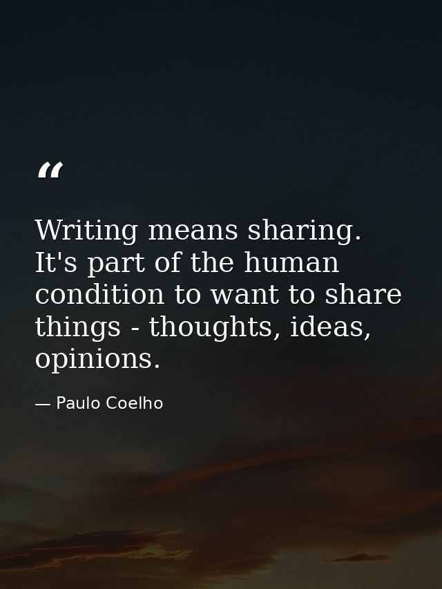 Writing means sharing. It's part of the human condition to want to share things - thoughts, ideas, opinions. — Paulo Coelho
