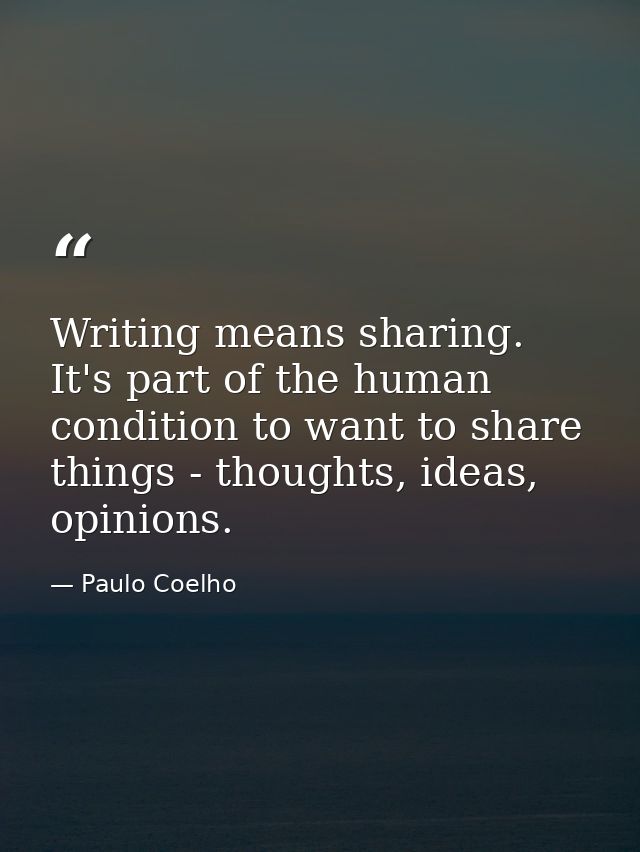 Writing means sharing. It's part of the human condition to want to share things - thoughts, ideas, opinions. — Paulo Coelho