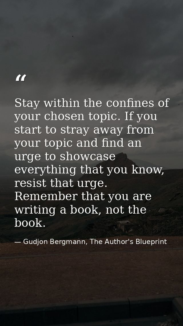 Stay within the confines of your chosen topic. If you start to stray away from your topic and find an urge to showcase e — Gudjon Bergmann, The Author's Blueprint