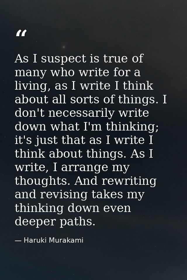 As I suspect is true of many who write for a living, as I write I think about all sorts of things. I don't necessarily w — Haruki Murakami