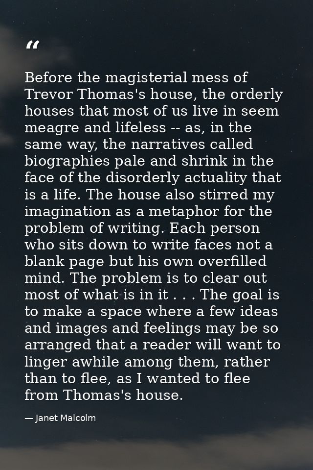 Before the magisterial mess of Trevor Thomas's house, the orderly houses that most of us live in seem meagre and lifeles — Janet Malcolm