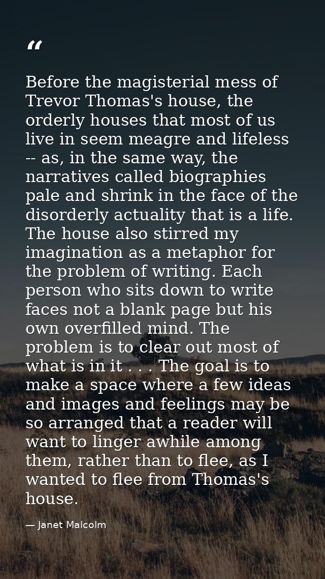 Before the magisterial mess of Trevor Thomas's house, the orderly houses that most of us live in seem meagre and lifeles — Janet Malcolm
