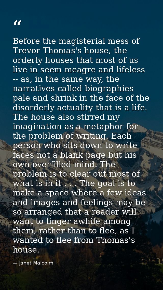 Before the magisterial mess of Trevor Thomas's house, the orderly houses that most of us live in seem meagre and lifeles — Janet Malcolm