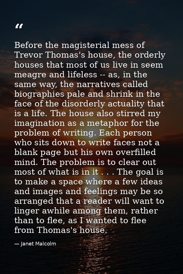 Before the magisterial mess of Trevor Thomas's house, the orderly houses that most of us live in seem meagre and lifeles — Janet Malcolm