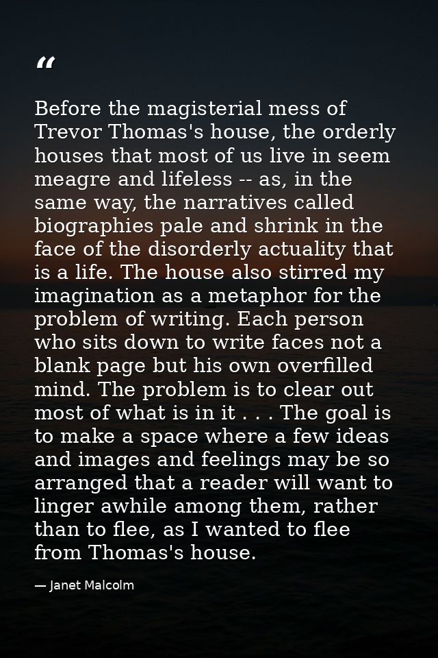 Before the magisterial mess of Trevor Thomas's house, the orderly houses that most of us live in seem meagre and lifeles — Janet Malcolm