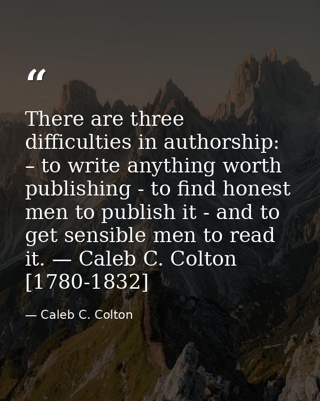 There are three difficulties in authorship: – to write anything worth publishing - to find honest men to publish it - an — Caleb C. Colton