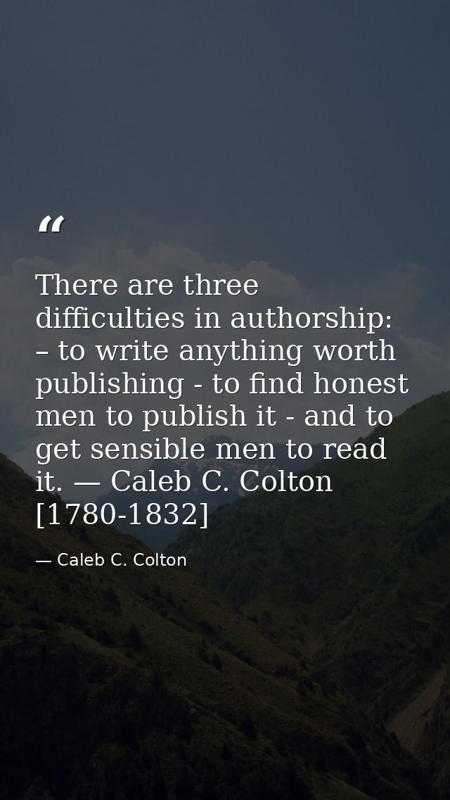 There are three difficulties in authorship: – to write anything worth publishing - to find honest men to publish it - an — Caleb C. Colton