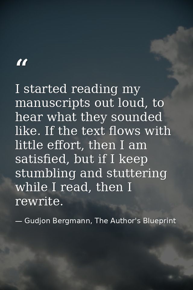 I started reading my manuscripts out loud, to hear what they sounded like. If the text flows with little effort, then I  — Gudjon Bergmann, The Author's Blueprint