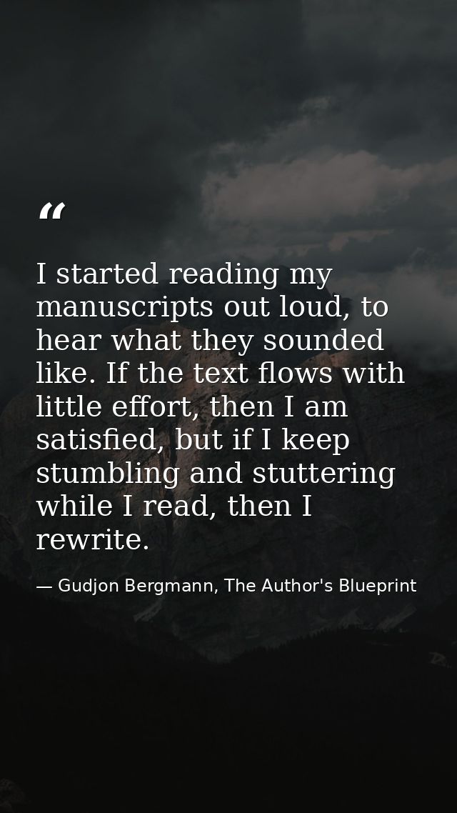 I started reading my manuscripts out loud, to hear what they sounded like. If the text flows with little effort, then I  — Gudjon Bergmann, The Author's Blueprint