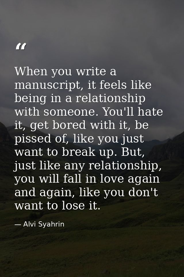 When you write a manuscript, it feels like being in a relationship with someone. You'll hate it, get bored with it, be p — Alvi Syahrin