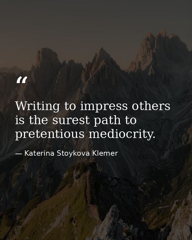 Writing to impress others is the surest path to pretentious mediocrity. — Katerina Stoykova Klemer