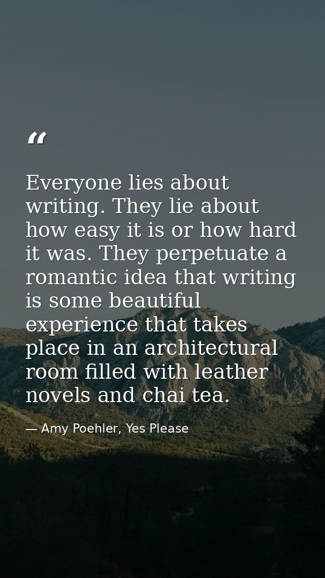 Everyone lies about writing. They lie about how easy it is or how hard it was. They perpetuate a romantic idea that writ — Amy Poehler, Yes Please