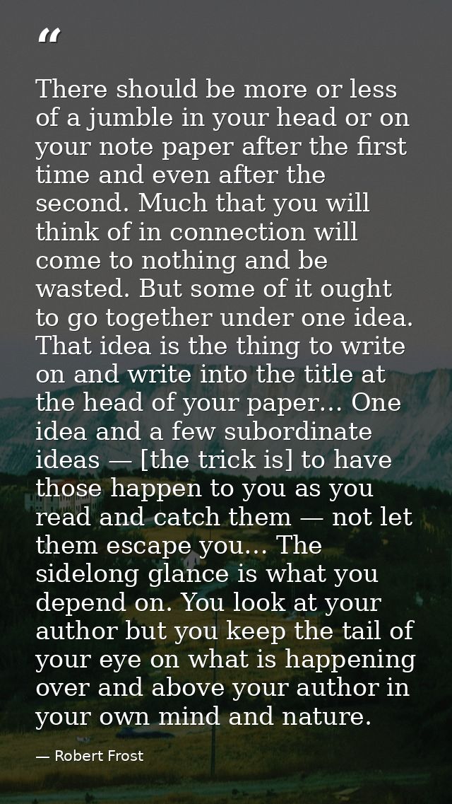 There should be more or less of a jumble in your head or on your note paper after the first time and even after the seco — Robert Frost