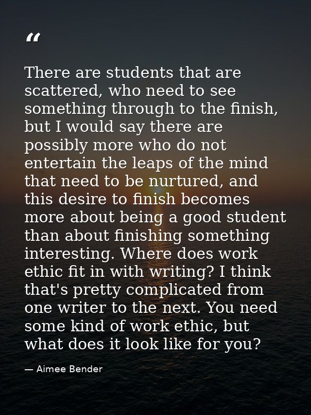 There are students that are scattered, who need to see something through to the finish, but I would say there are possib — Aimee Bender