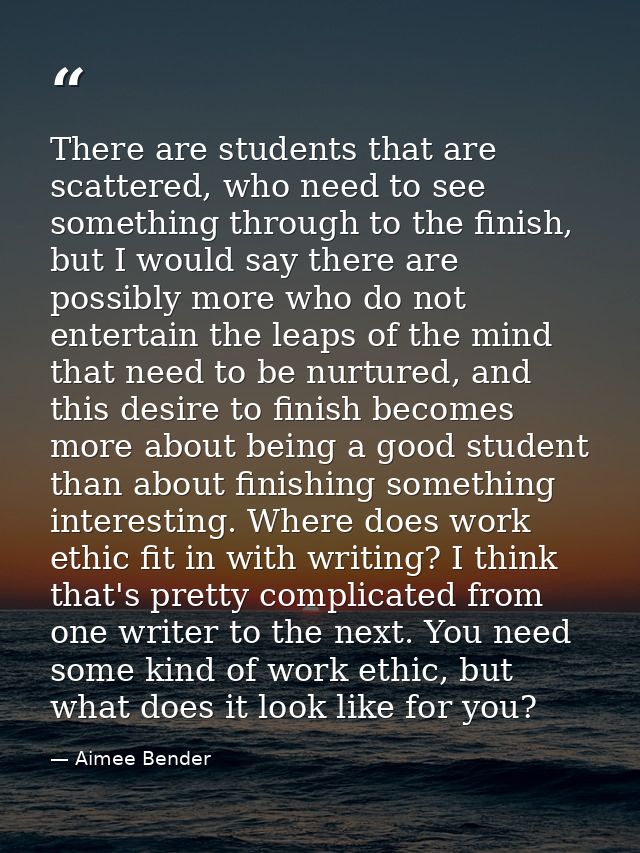 There are students that are scattered, who need to see something through to the finish, but I would say there are possib — Aimee Bender